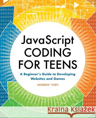 JavaScript Coding for Teens: A Beginner's Guide to Developing Websites and Games Andrew Yueh 9781648761119 Rockridge Press