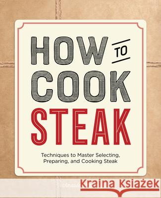 How to Cook Steak: Techniques to Master Selecting, Preparing, and Cooking Steak Amanda Mason 9781648761133