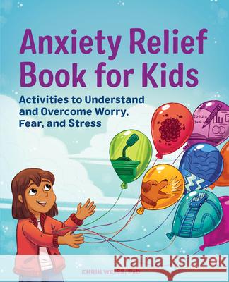 Anxiety Relief Book for Kids: Activities to Understand and Overcome Worry, Fear, and Stress Weiss, Ehrin 9781648761256 Rockridge Press