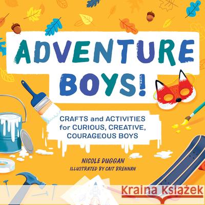 Adventure Boys!: Crafts and Activities for Curious, Creative, Courageous Boys Nicole Duggan 9781648762147