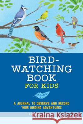 Bird Watching Book for Kids: A Journal to Observe and Record Your Birding Adventures Kristine Rivers 9781648763687