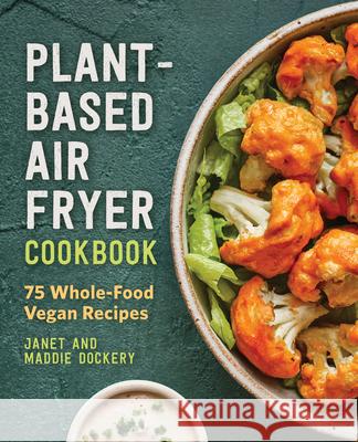 Plant-Based Air Fryer Cookbook: 75 Whole-Food Vegan Recipes Dockery, Janet 9781648763953