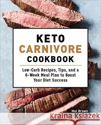 Keto Carnivore Cookbook: Low-Carb Recipes, Tips, and a 6-Week Meal Plan to Boost Your Diet Success Mel Brown 9781648764097 Rockridge Press