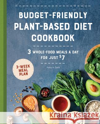 Budget-Friendly Plant-Based Diet Cookbook: 3 Whole-Food Meals a Day for Just $7 Kathy A. Davis 9781648764516 Rockridge Press