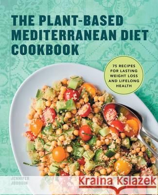 The Plant-Based Mediterranean Diet Cookbook: 75 Recipes for Lasting Weight Loss and Lifelong Health Jennifer Jodouin 9781648764530 Rockridge Press