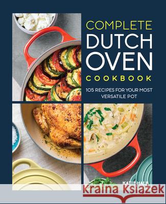 Complete Dutch Oven Cookbook: 105 Recipes for Your Most Versatile Pot Hale, Katie 9781648764851 Rockridge Press