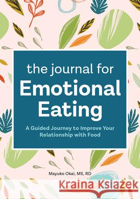 The Journal for Emotional Eating: A Guided Journey to Improve Your Relationship with Food Mayuko Okai 9781648764875 Rockridge Press
