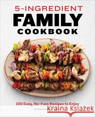 5-Ingredient Family Cookbook: 100 Easy, No-Fuss Recipes to Enjoy Kristen Smith 9781648764936