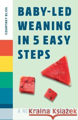 Baby-Led Weaning in 5 Easy Steps: A New Parent's Guide Bliss, Courtney 9781648765216 Rockridge Press
