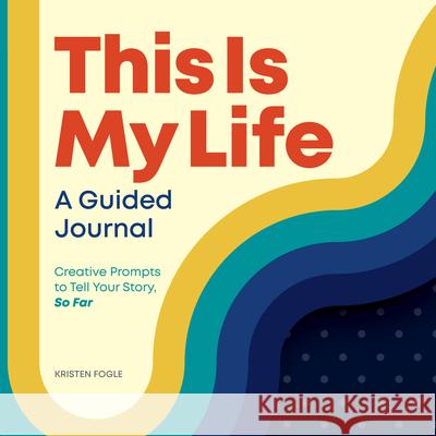 This Is My Life: A Guided Journal: Creative Prompts to Tell Your Story, So Far Kristen Fogle 9781648765278 Rockridge Press