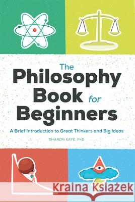 The Philosophy Book for Beginners: A Brief Introduction to Great Thinkers and Big Ideas Sharon Kaye 9781648765322