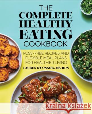 The Complete Healthy Eating Cookbook: Fuss-Free Recipes and Flexible Meal Plans for Healthier Living Lauren O'Connor 9781648766244 Rockridge Press