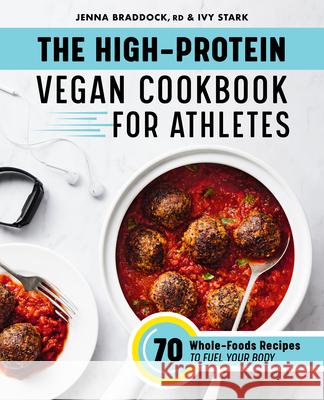The High-Protein Vegan Cookbook for Athletes: 70 Whole-Foods Recipes to Fuel Your Body Jenna Braddock Ivy Stark 9781648766688 Rockridge Press