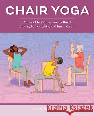 Chair Yoga: Accessible Sequences to Build Strength, Flexibility, and Inner Calm Christina D'Arrigo 9781648766862 Rockridge Press