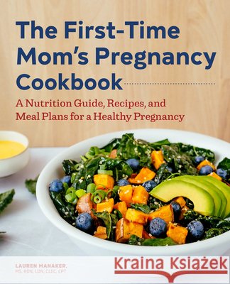 The First-Time Mom's Pregnancy Cookbook: A Nutrition Guide, Recipes, and Meal Plans for a Healthy Pregnancy Lauren Manaker 9781648767098 Rockridge Press