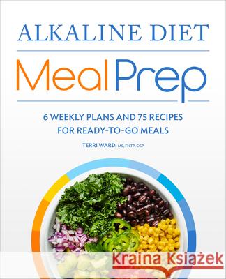 Alkaline Diet Meal Prep: 6 Weekly Plans and 75 Recipes for Ready-To-Go Meals Terri Ward 9781648767890 Rockridge Press
