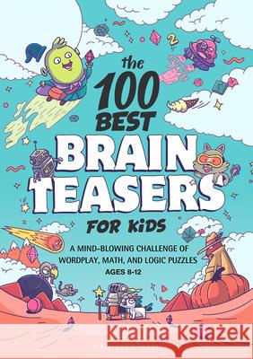 The 100 Best Brain Teasers for Kids: A Mind-Blowing Challenge of Wordplay, Math, and Logic Puzzles Hall, Danielle 9781648768033 Rockridge Press