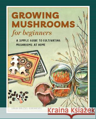 Growing Mushrooms for Beginners: A Simple Guide to Cultivating Mushrooms at Home Sarah Dalziel-Kirchhevel 9781648768125 Rockridge Press