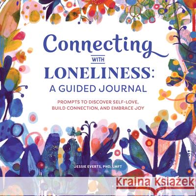 Connecting with Loneliness: A Guided Journal: Prompts to Discover Self-Love, Build Connection, and Embrace Joy Jessie, PhD Lmft Everts 9781648768675 Rockridge Press