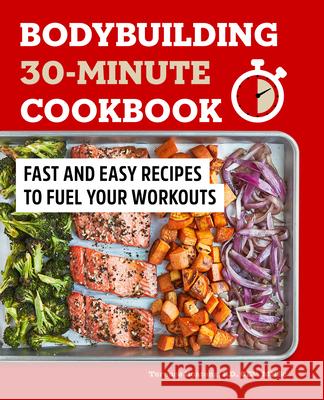 Bodybuilding 30-Minute Cookbook: Fast and Easy Recipes to Fuel Your Workouts Terence Boateng 9781648768750 Rockridge Press