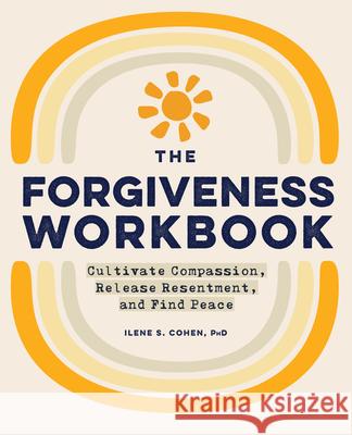 The Forgiveness Workbook: Cultivate Compassion, Release Resentment, and Find Peace Ilene S., PhD Cohen 9781648769245