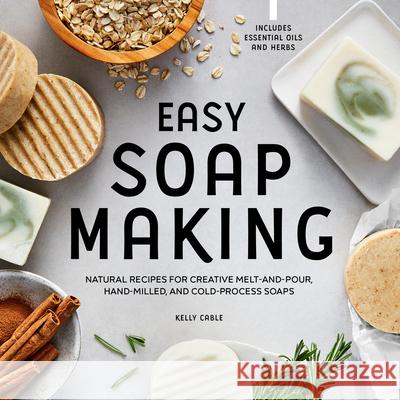 Easy Soap Making: Natural Recipes for Creative Melt-And-Pour, Hand-Milled, and Cold-Process Soaps Kelly Cable 9781648769689 Rockridge Press