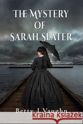 The Mystery of Sarah Slater Betty J Vaughn 9781648830266