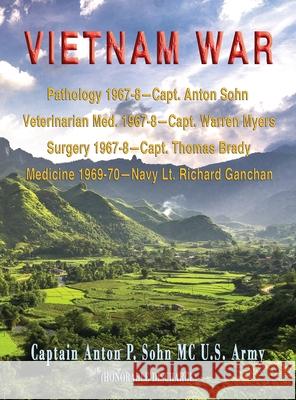 Vietnam War: Pathology 1967-8-Capt. Anton Sohn; Veterinarian Med. 1967-8-Capt. Warren Myers; Surgery 1967-8-Capt. Thomas Brady; Medicine 1969-70-Navy Lt. Richard Ganchan Captain Anton P Sohn 9781648831508