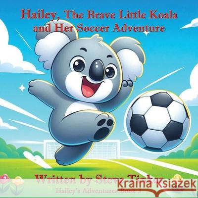 Hailey The Brave Little Koala And Her Soccer Adventure Steve Tinker Jessica Tate 9781648834240 TotalRecall Press