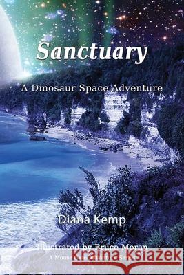 Sanctuary: A Dinosaur Space Adventure Diana Kemp, Bruce Moran, Jessica Tate 9781648834684