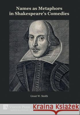 Names as Metaphors in Shakespeare's Comedies Grant W. Smith   9781648890185 Vernon Press