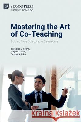 Mastering the Art of Co-Teaching: Building More Collaborative Classrooms Nicholas D Young, Angela C Fain, Teresa a Citro 9781648890291 Vernon Press