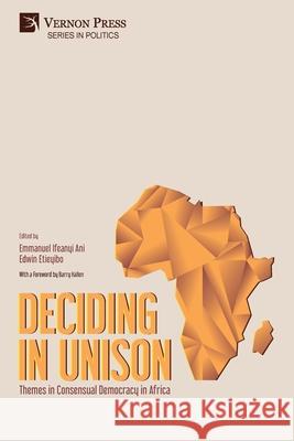 Deciding in Unison: Themes in Consensual Democracy in Africa Hallen Barry, Ani Emmanuel Ifeanyi, Edwin E Etieyibo 9781648890307 Vernon Press
