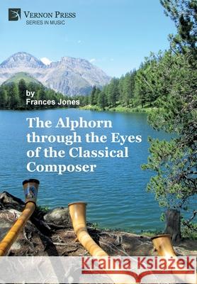 The Alphorn through the Eyes of the Classical Composer (B&W) Jones, Frances 9781648890444 Vernon Press