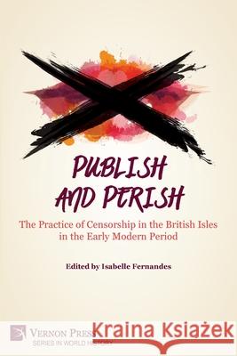 Publish and Perish: The Practice of Censorship in the British Isles in the Early Modern Period Isabelle Fernandes 9781648890758 Vernon Press