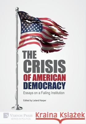 The Crisis of American Democracy: Essays on a Failing Institution Leland Harper   9781648891045