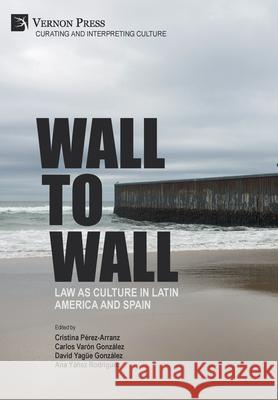 Wall to Wall: Law as Culture in Latin America and Spain Carlos Varon 9781648891601 Vernon Press