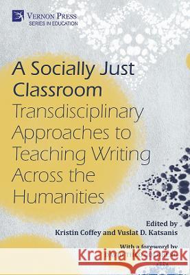 A Socially Just Classroom: Transdisciplinary Approaches to Teaching Writing Across the Humanities Kristin Coffey   9781648891755 Vernon Press