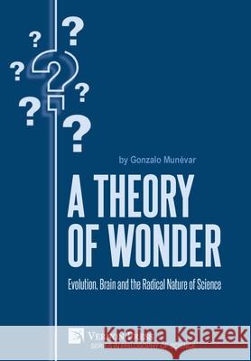 A Theory of Wonder: Evolution, Brain and the Radical Nature of Science Gonzalo Munevar   9781648891977 