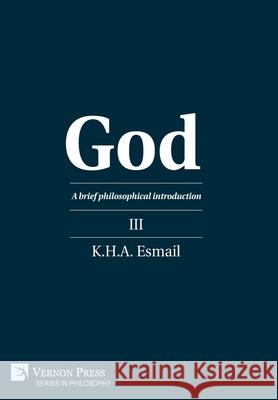 God: A brief philosophical introduction III K.H.A. Esmail 9781648892103 Vernon Press