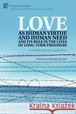 Love as human virtue and human need and its role in the lives of long-term prisoners: A multidisciplinary exploration Christina Valeska Straub 9781648892370 Vernon Press