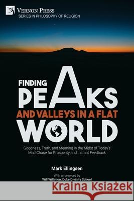 Finding Peaks and Valleys in a Flat World: Goodness, Truth, and Meaning in the Midst of Today's Mad Chase for Prosperity and Instant Feedback Mark Ellingsen, Will Willimon 9781648892455