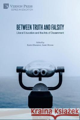 Between Truth and Falsity: Liberal Education and the Arts of Discernment David Ohreen, Karim Dharamsi 9781648892516 Vernon Press
