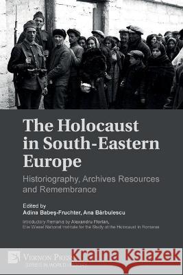 The Holocaust in South-Eastern Europe: Historiography, Archives Resources and Remembrance Adina Babes - Fruchter, Ana BĂrbulescu 9781648892530 Vernon Press