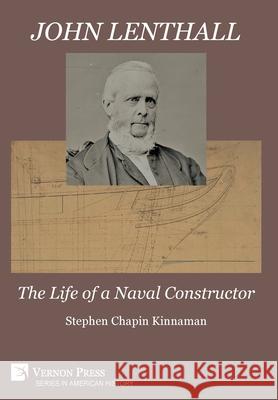 John Lenthall: The Life of a Naval Constructor [B&W] Stephen Chapin Kinnaman 9781648893483 Vernon Press