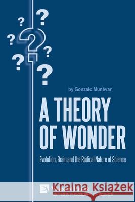 A Theory of Wonder: Evolution, Brain and the Radical Nature of Science Gonzalo Munévar 9781648893537