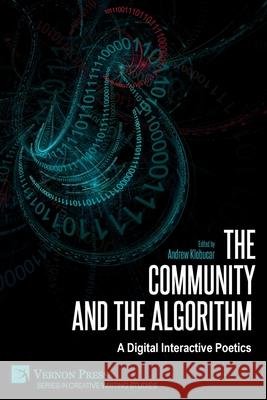 The Community and the Algorithm: A Digital Interactive Poetics Andrew Klobucar David Jhave Johnston 9781648893612 Vernon Press