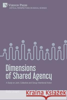 Dimensions of Shared Agency: A Study on Joint, Collective and Group Intentional Action Giulia Lasagni 9781648893704 Vernon Press