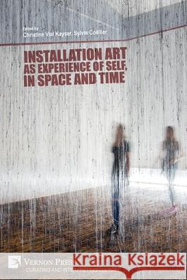 Installation art as experience of self, in space and time Christine Via Sylvie Co 9781648893711 Vernon Press