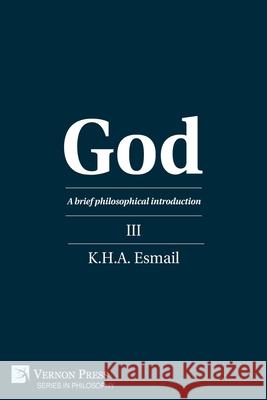 God: A brief philosophical introduction III K.H.A. Esmail   9781648893940 Vernon Press